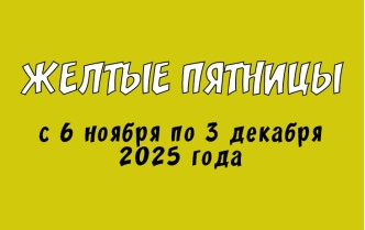 Желтые пятницы с 6 ноября по 3 декабря 2025 года